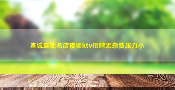 宣城连锁名店夜场ktv招聘无杂费压力小