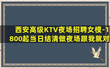 西安高级KTV夜场招聘女模-1800起当日结清做夜场跟我就对